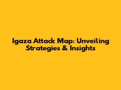 Igaza Attack Map: Unveiling Strategies & Insights