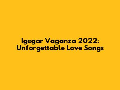 Igegar Vaganza 2022: Unforgettable Love Songs