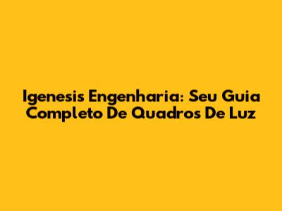 Igenesis Engenharia: Seu Guia Completo De Quadros De Luz