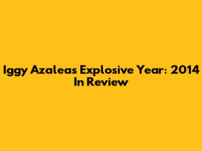 Iggy Azalea's Explosive Year: 2014 In Review