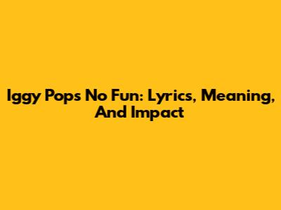Iggy Pop's "No Fun": Lyrics, Meaning, And Impact