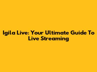 Igila Live: Your Ultimate Guide To Live Streaming
