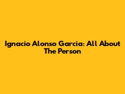 Ignacio Alonso Garcia: All About The Person