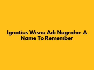 Ignatius Wisnu Adi Nugroho: A Name To Remember