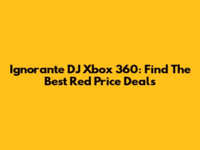 Ignorante DJ Xbox 360: Find The Best Red Price Deals