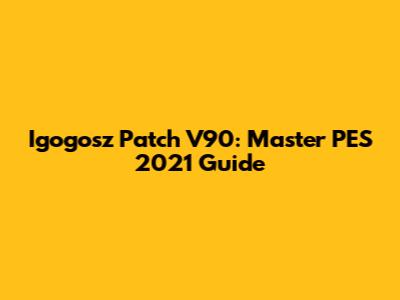 Igogosz Patch V90: Master PES 2021 Guide