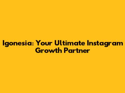 Igonesia: Your Ultimate Instagram Growth Partner