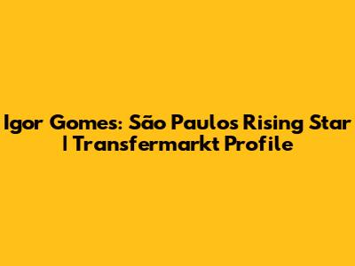 Igor Gomes: São Paulo's Rising Star | Transfermarkt Profile