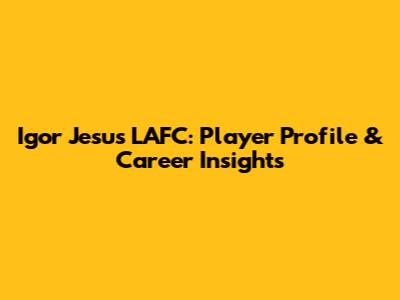 Igor Jesus LAFC: Player Profile & Career Insights