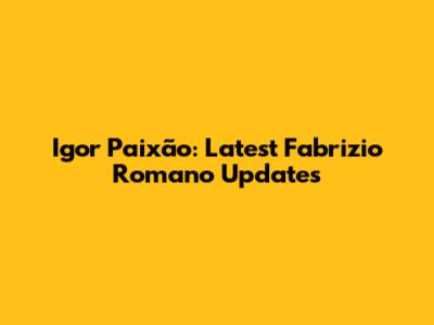 Igor Paixão: Latest Fabrizio Romano Updates