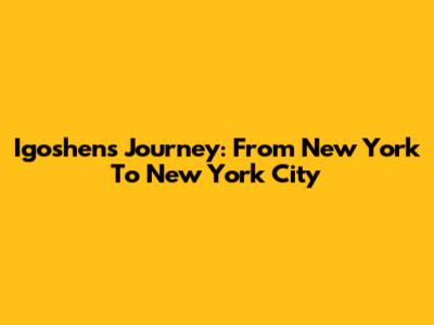 Igoshen's Journey: From New York To New York City