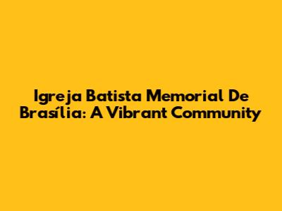 Igreja Batista Memorial De Brasília: A Vibrant Community