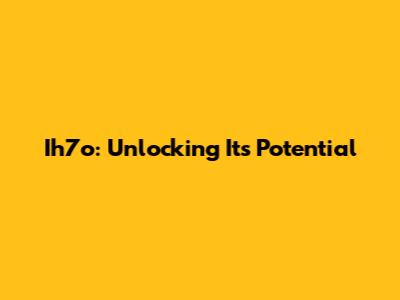 Ih7o: Unlocking Its Potential