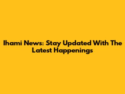 Ihami News: Stay Updated With The Latest Happenings