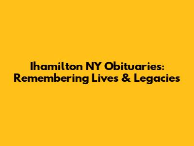Ihamilton NY Obituaries: Remembering Lives & Legacies