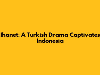 Ihanet: A Turkish Drama Captivates Indonesia