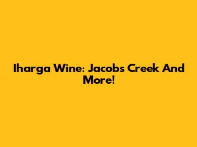 Iharga Wine: Jacob's Creek And More!