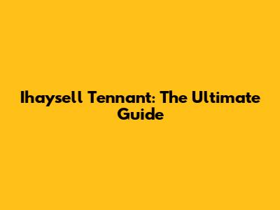 Ihaysell Tennant: The Ultimate Guide