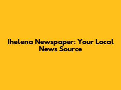 Ihelena Newspaper: Your Local News Source