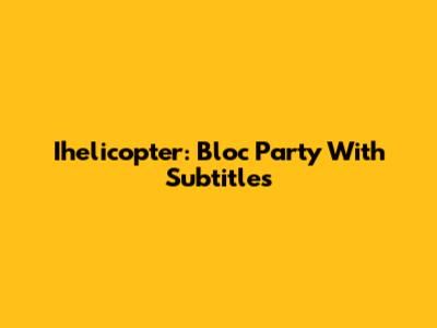 Ihelicopter: Bloc Party With Subtitles