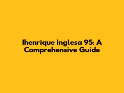 Ihenrique Inglesa 95: A Comprehensive Guide