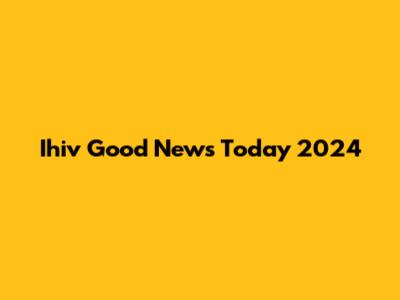Ihiv Good News Today 2024