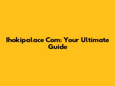 Ihokipalace Com: Your Ultimate Guide