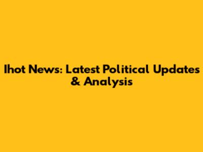 Ihot News: Latest Political Updates & Analysis