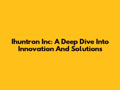 Ihuntron Inc: A Deep Dive Into Innovation And Solutions