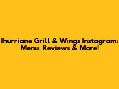 Ihurriane Grill & Wings Instagram: Menu, Reviews & More!