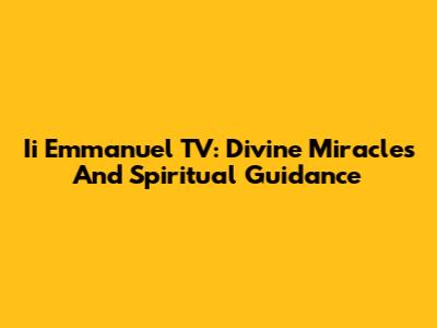 Ii Emmanuel TV: Divine Miracles And Spiritual Guidance