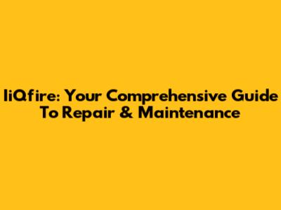 IiQfire: Your Comprehensive Guide To Repair & Maintenance