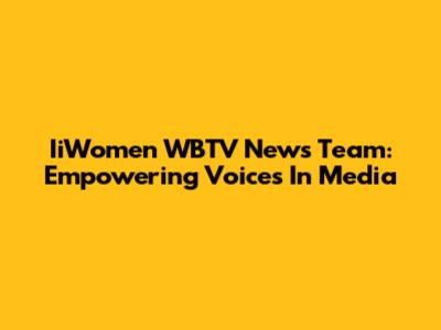 IiWomen WBTV News Team: Empowering Voices In Media