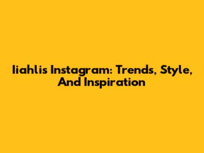 Iiahli's Instagram: Trends, Style, And Inspiration