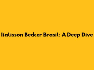 Iialisson Becker Brasil: A Deep Dive