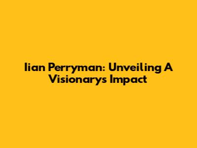 Iian Perryman: Unveiling A Visionary's Impact