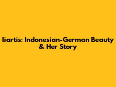 Iiartis: Indonesian-German Beauty & Her Story