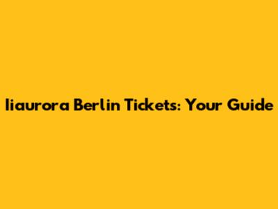 Iiaurora Berlin Tickets: Your Guide