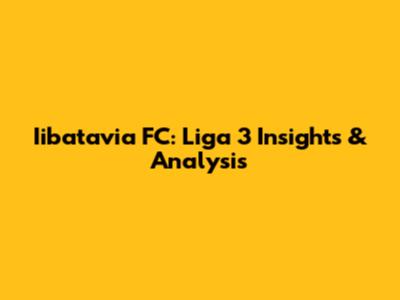 Iibatavia FC: Liga 3 Insights & Analysis