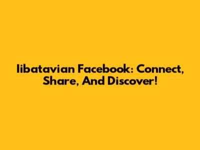 Iibatavian Facebook: Connect, Share, And Discover!