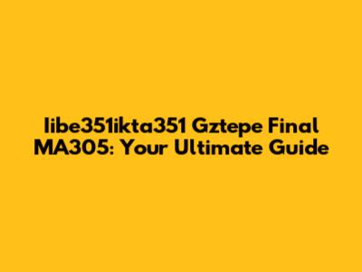 Iibe351ikta351 Gztepe Final MA305: Your Ultimate Guide