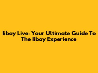 Iiboy Live: Your Ultimate Guide To The Iiboy Experience