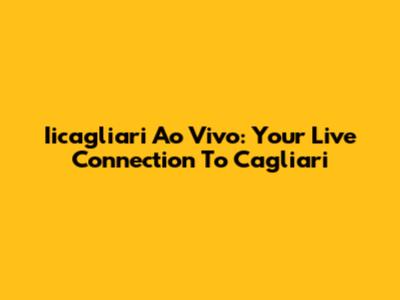 Iicagliari Ao Vivo: Your Live Connection To Cagliari