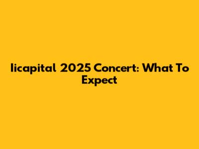 Iicapital 2025 Concert: What To Expect