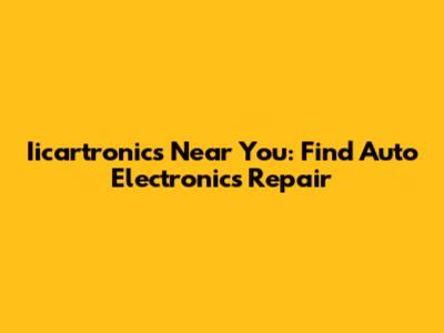 Iicartronics Near You: Find Auto Electronics Repair