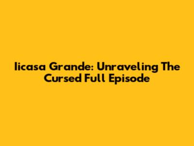 Iicasa Grande: Unraveling The Cursed Full Episode