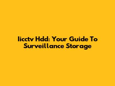 Iicctv Hdd: Your Guide To Surveillance Storage