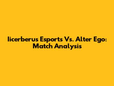 Iicerberus Esports Vs. Alter Ego: Match Analysis