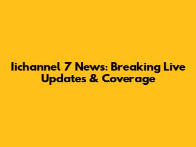 Iichannel 7 News: Breaking Live Updates & Coverage