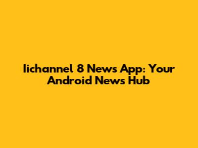 Iichannel 8 News App: Your Android News Hub